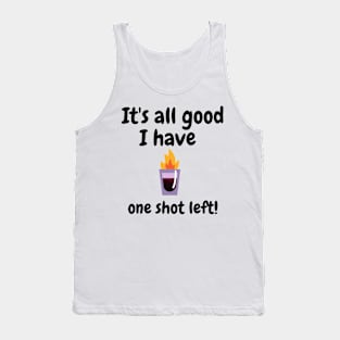 It's all good i have one shot left Tank Top